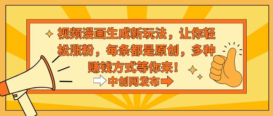 视频漫画生成新玩法,让你轻松涨粉,每条都是原创,多种赚钱方式等你来!-扬明网创