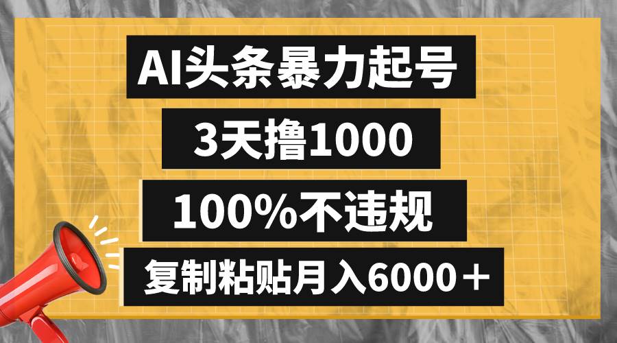 AI头条暴力起号，3天撸1000,100%不违规，复制粘贴月入6000＋-扬明网创