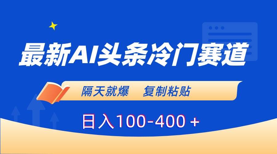 最新AI头条冷门赛道,隔天就爆,复制粘贴日入100-400+-扬明网创
