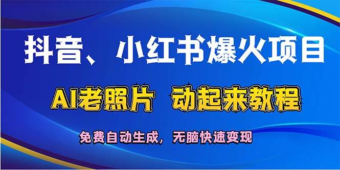 抖音、小红书爆火项目：AI老照片动起来教程，免费自动生成，无脑快速变...-扬明网创