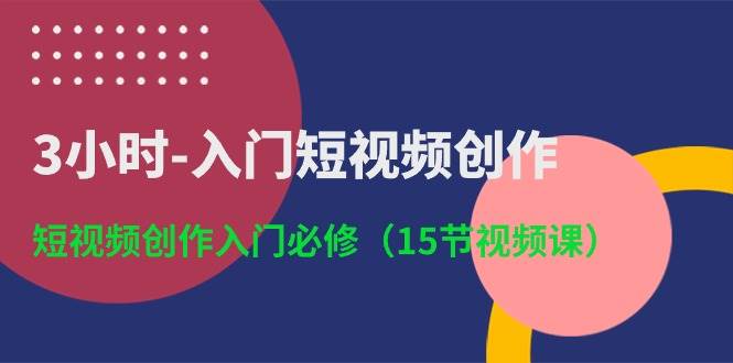 3小时-入门短视频创作:短视频创作入门必修(15节视频课)-扬明网创