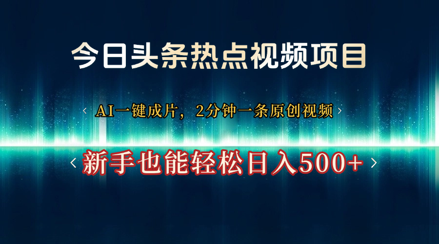 今日头条热点视频项目， AI一键成片，2分钟一条原创视频，新手也能轻松日入500+-扬明网创