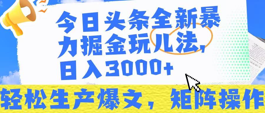 今日头条暴力掘金玩儿法，轻松生产爆文，可矩阵操作，日入3000➕！-扬明网创