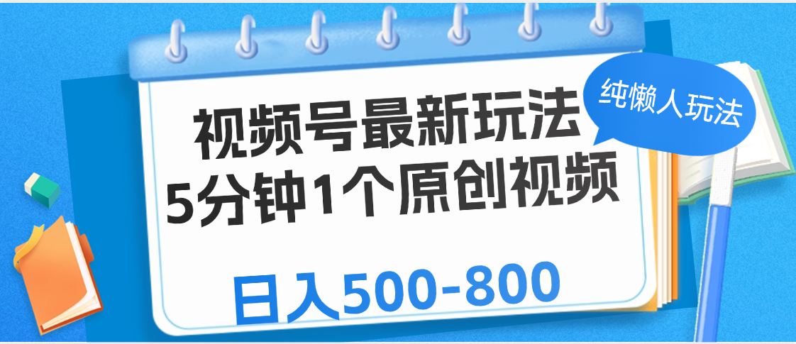 视频号最新玩法,5分钟1个原创视频,纯懒人玩法,日入500-800-扬明网创