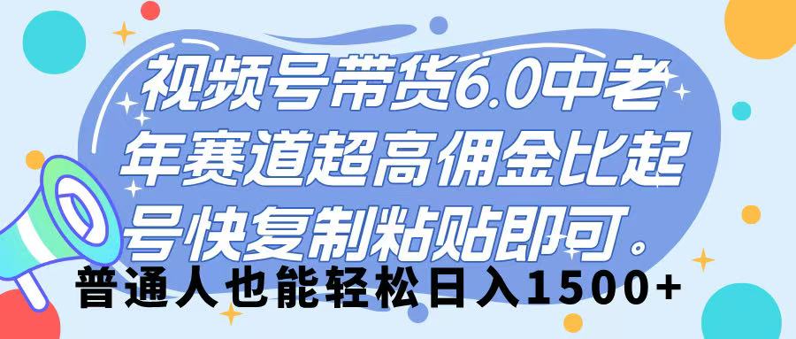 视频号带货 6.0,中老年赛道,超高佣金比,起号快,复制粘贴即可,普通人也能轻松日入 1500➕-扬明网创