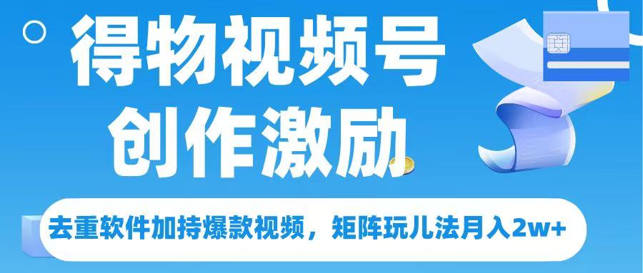 得物视频号创作者激励，去重软件加持爆款视频，矩阵玩儿法月入 2w➕-扬明网创
