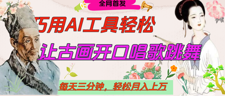 世界名人名言，让古画开口说话唱歌跳舞，流量爆炸，用AI工具每天10分钟，轻松月入过万-扬明网创