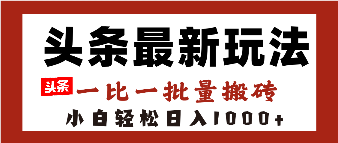 头条最新玩法,一比一批量搬砖,小白轻松日入1000+-扬明网创