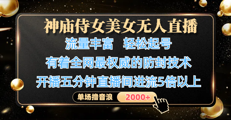 神庙侍女美女无人直播,流量丰富、轻松起号,有着全网最权威的防封技术、4K超高清素材画质,开播五分钟直播间进流5倍以上,单场撸音浪2000+-扬明网创