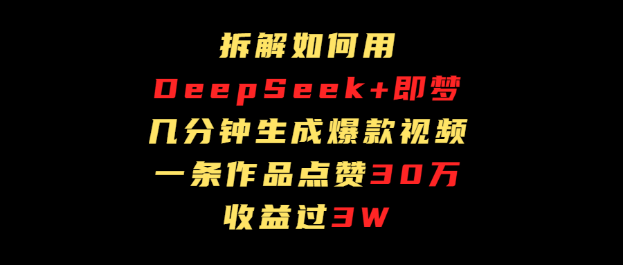 拆解如何用deep seek+即梦做爆款短视频，一条作品收益过3万-扬明网创