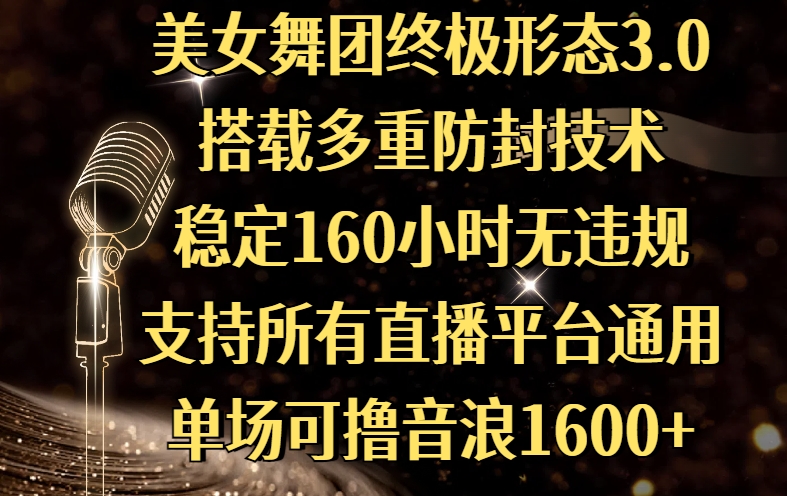 美女舞团终极形态3.0，搭载多重防封技术，稳定160小时无违规，支持所有直播平台通用，单场可撸音浪1600+-扬明网创