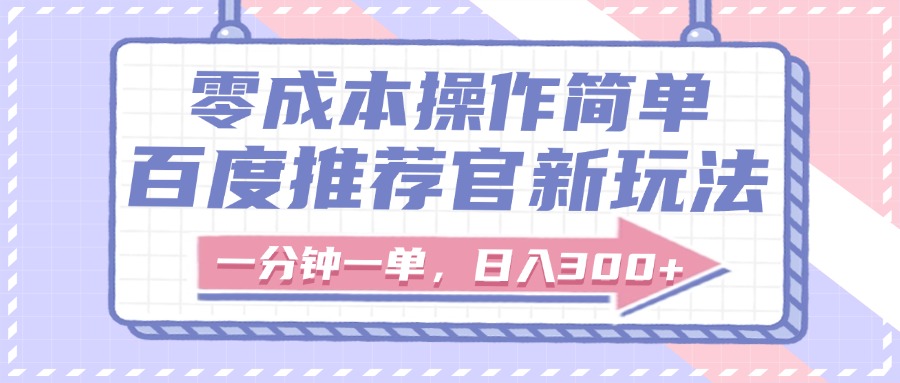 百度推荐官新玩法，零成本操作简单，一分钟一单，日入300+-扬明网创