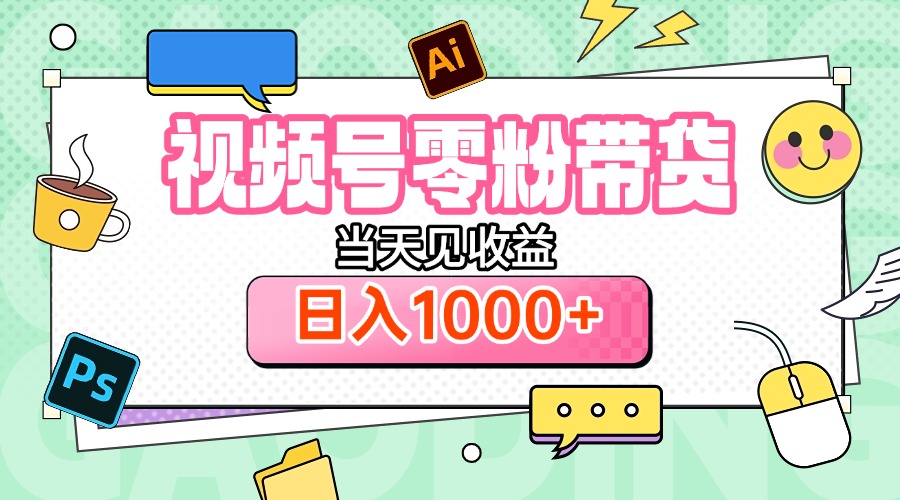 视频号0粉无门槛带货，当天见收益，日入1000+-扬明网创