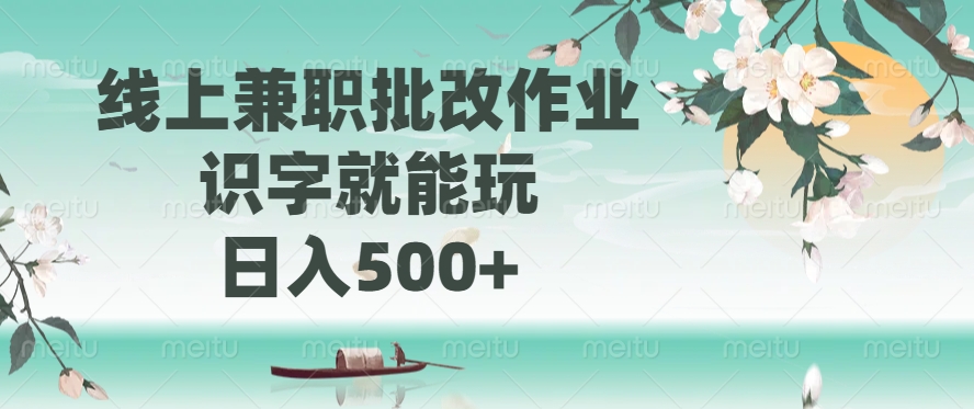 线上兼职批改作业，识字就能玩，日入500+-扬明网创