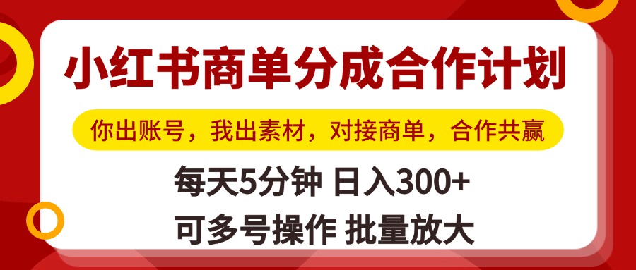 小红书商单分成合作计划，你出账号，我出素材，对接商单，合作共赢，单号日入300+，可批量放大-扬明网创