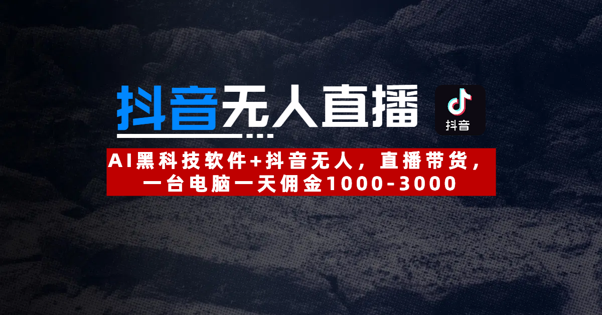 【抖音无人直播】AI黑科技软件+抖音无人直播带货,一台电脑一天佣金1000-3000-扬明网创