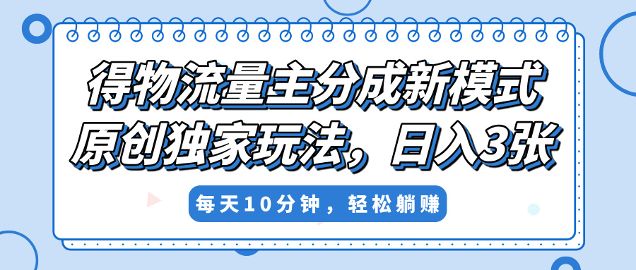得物流量主分成新模式，原创独家玩法，小白可做，简单暴利，单日稳定变现300+-扬明网创