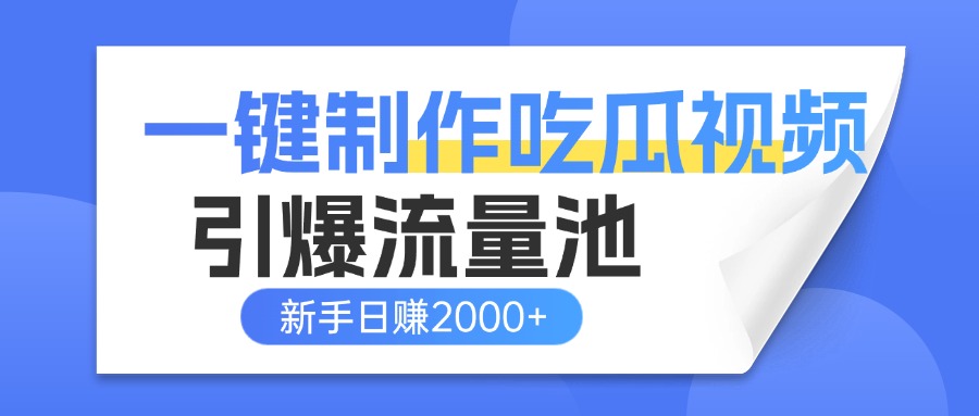 一键制作爆款吃瓜视频，全平台分发引爆流量池，新手3步上手日赚2000+【流量变现指南)-扬明网创