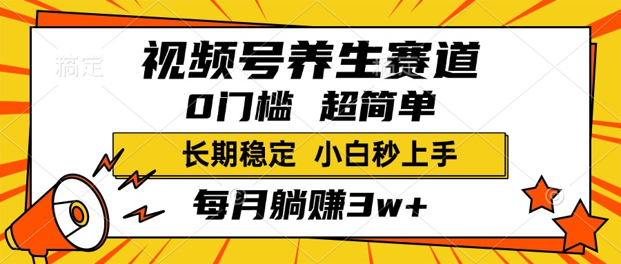 视频号养生赛道，一条视频1800，超简单，小白轻松月入3w+，长期稳定-扬明网创