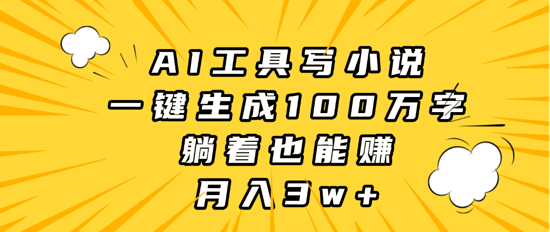AI工具写小说，一键生成100万字，躺着也能赚，月入3w+-扬明网创