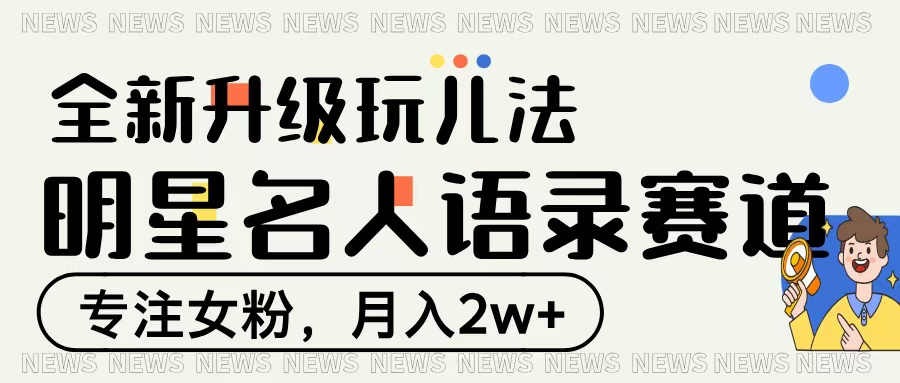 明星名人语录赛道全新升级玩法，专注女粉，月入2W＋-扬明网创