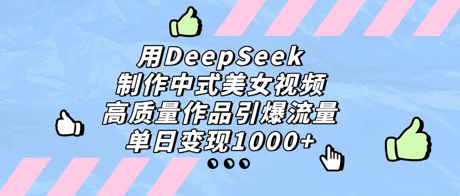 用DeepSeek制作中式美女视频，高质量作品引爆流量，单日变现1000+-扬明网创