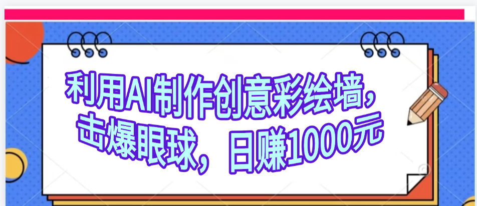 利用AI制作创意彩绘墙,流量200万,日变现1000元-扬明网创