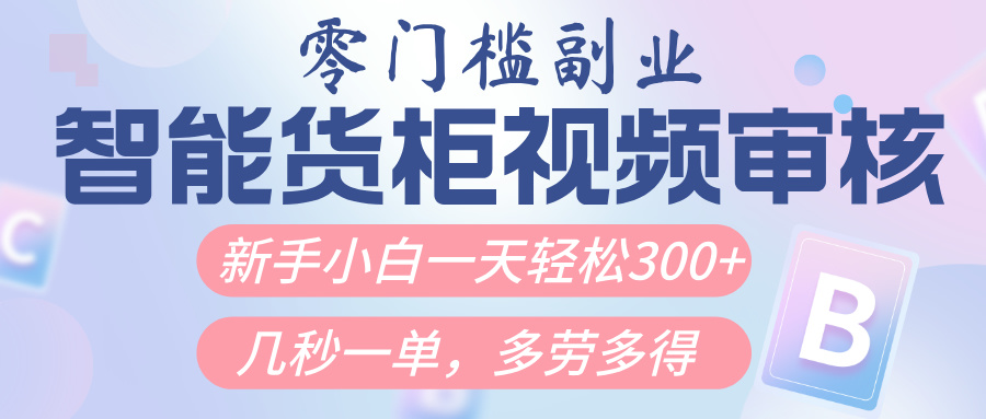 智能货柜视频审核,几秒一单,多劳多得,新人小白一天轻松300+,零门槛-扬明网创