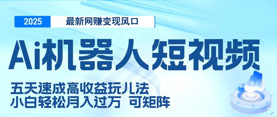 二零二五最新网赚变现风口，Ai 机器人短视频，五天速成高收益玩儿法，小白轻松月入过万，可矩阵-扬明网创