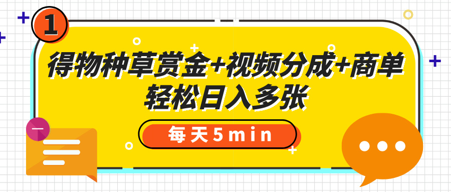 得物种草赏金+视频分成+商单，每天五分钟，轻松日入多张-扬明网创