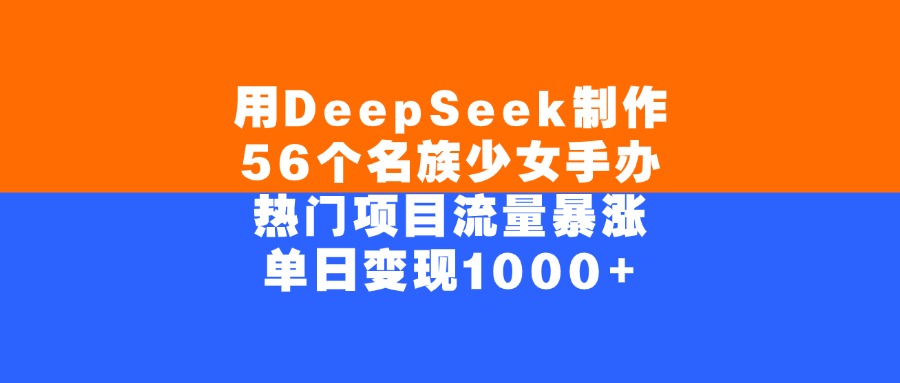 用DeepSeek制作56个名族少女手办,热门项目流量暴涨,单日变现1000+-扬明网创