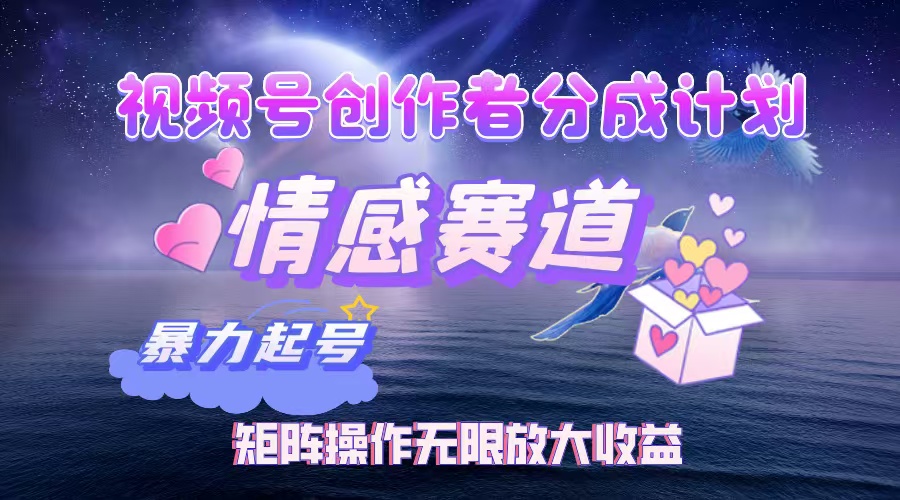 视频号创作者分成计划之情感赛道,暴力起号,实现月睡后收入3w+矩阵操作无限放大收益-扬明网创