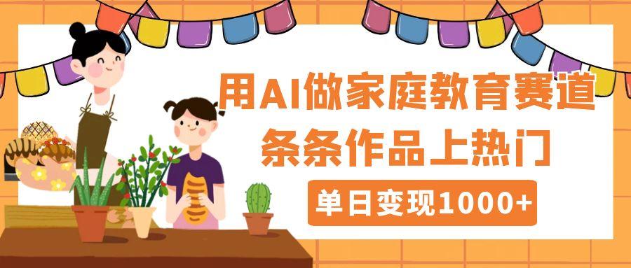 用DeepSeek做家庭教育赛道,条条作品上热门,单日变现1000+-扬明网创