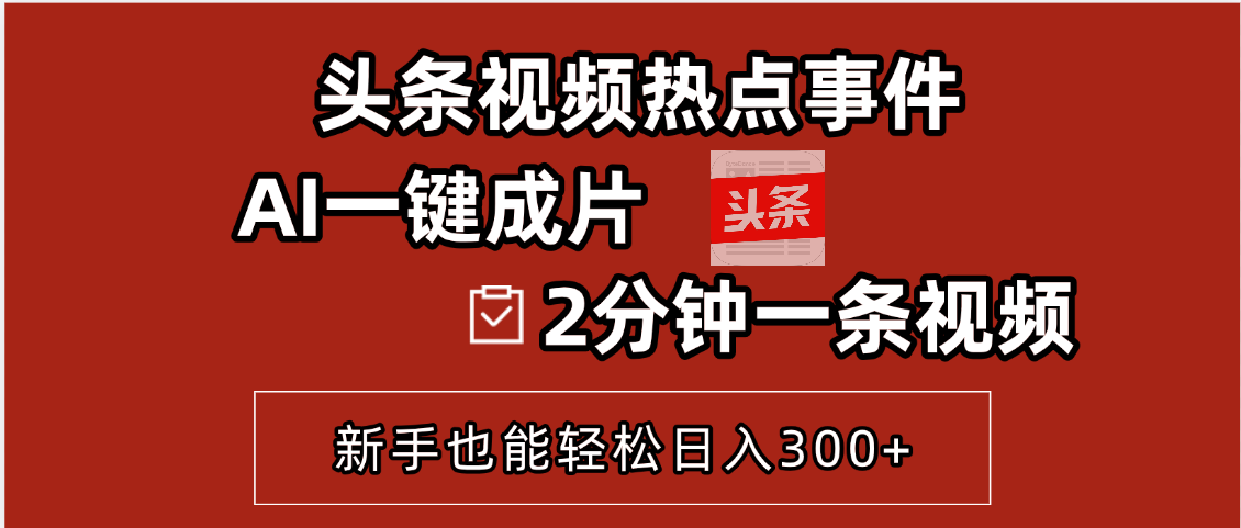 头条视频热点事件, AI一键成片,2分钟一条视频,新手也能轻松日入300+-扬明网创