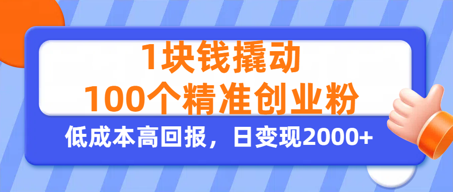 1块钱撬动100个精准创业粉,单人单日引流500+创业粉,日变现2000+-扬明网创