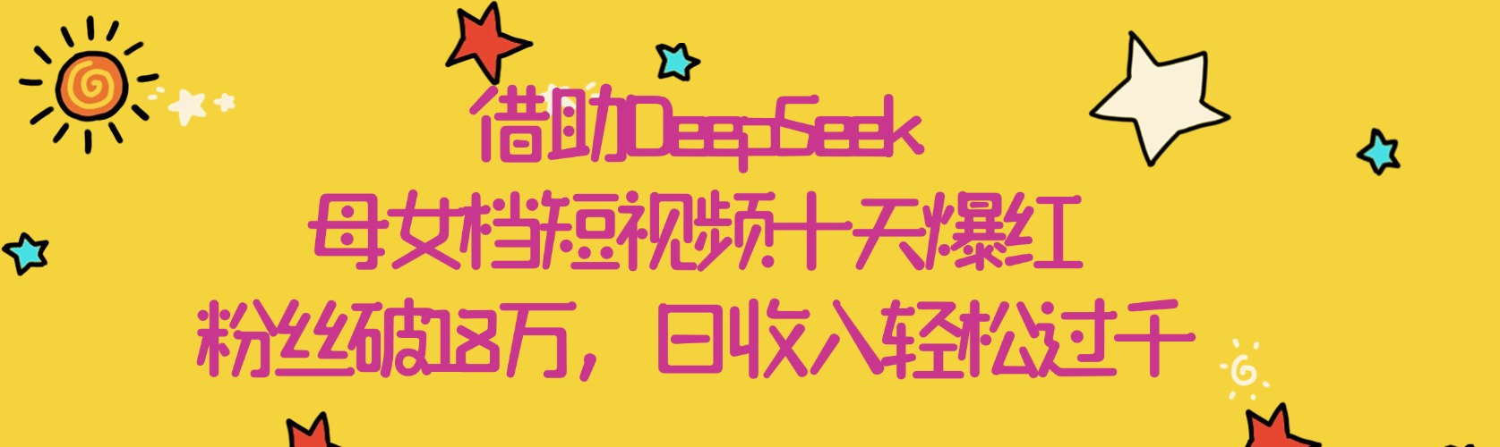 借助DeepSeek，母女档短视频十天爆红，粉丝破18万，日收入轻松过千-扬明网创