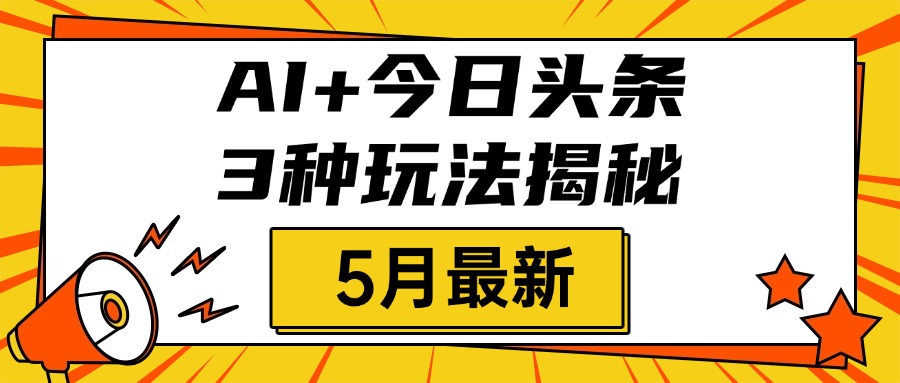 AI+今日头条三种玩法揭秘，2025年5月最新，照搬流程次日见收益-扬明网创