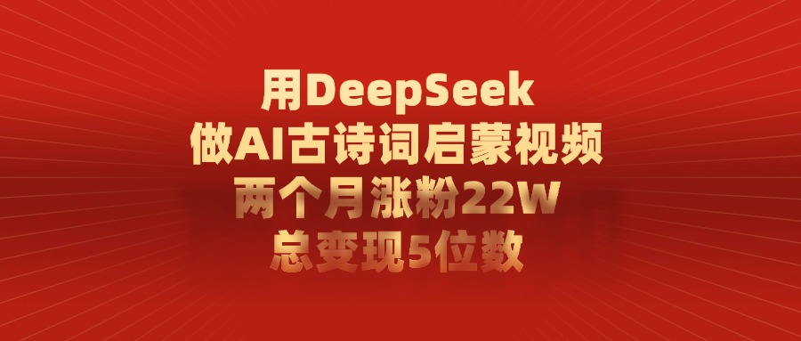 用DeepSeek制作AI古诗词启蒙视频，两个月涨粉22W，总变现5位数-扬明网创