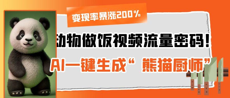 动物做饭视频流量密码！AI一键生成“熊猫厨师”，变现率暴涨200%-扬明网创