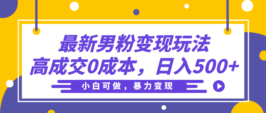 最新男粉变现玩法,高成交0成本,小白可做,轻松日入500+-扬明网创