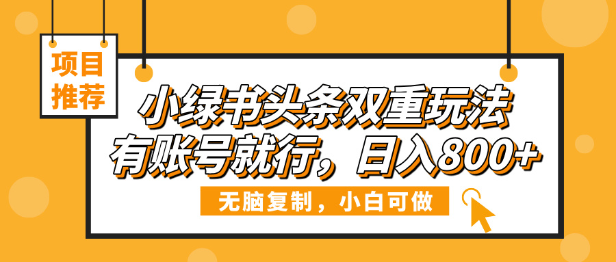 小绿书头条双重玩法,有账号就行,日入800+-扬明网创