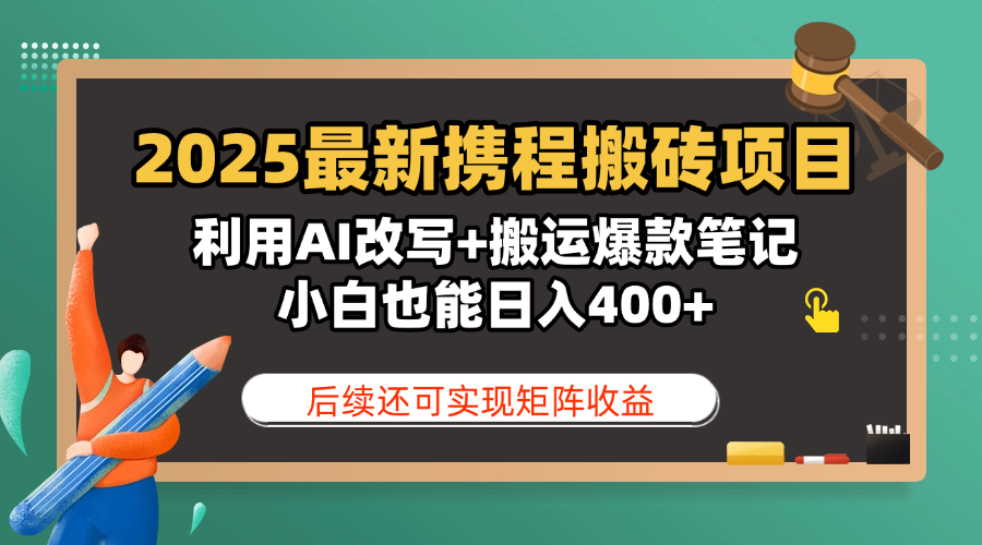 2025最新携程搬砖项目，利用AI改写+搬运爆款笔记，小白也能日入400+，后续还可实现矩阵收益-扬明网创