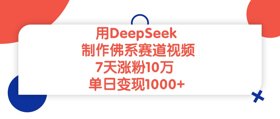 用DeepSeek制作佛系赛道视频，7天涨粉10万，单日变现1000+-扬明网创