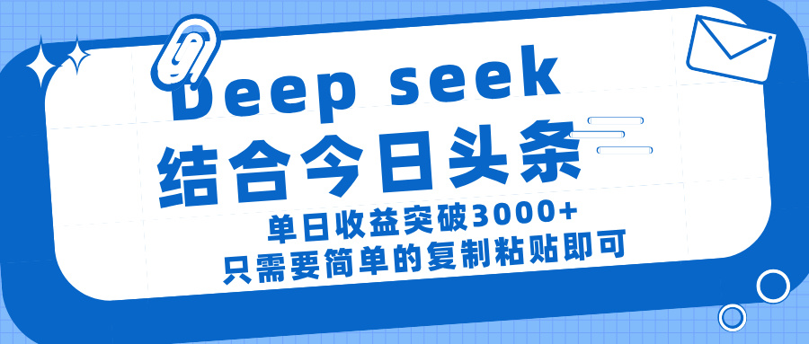 deep seek 结 合今日 头 条, 单 日收 益突破 3000+ , 只需要 简单 的复制粘贴 即可-扬明网创