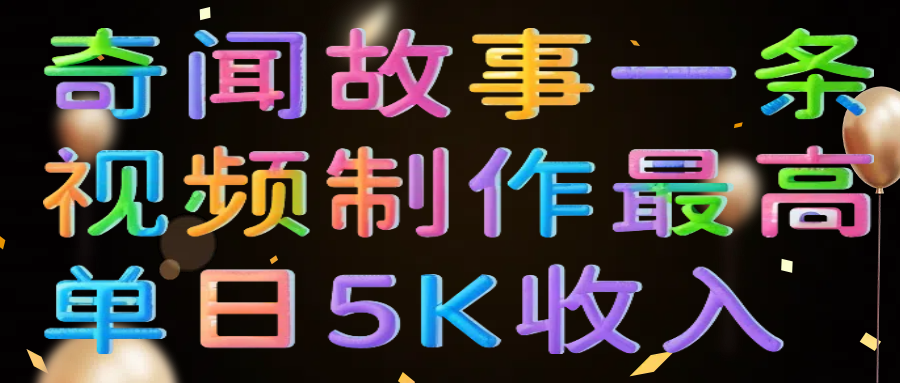 奇闻故事一条视频制作最高单日5K收入-扬明网创