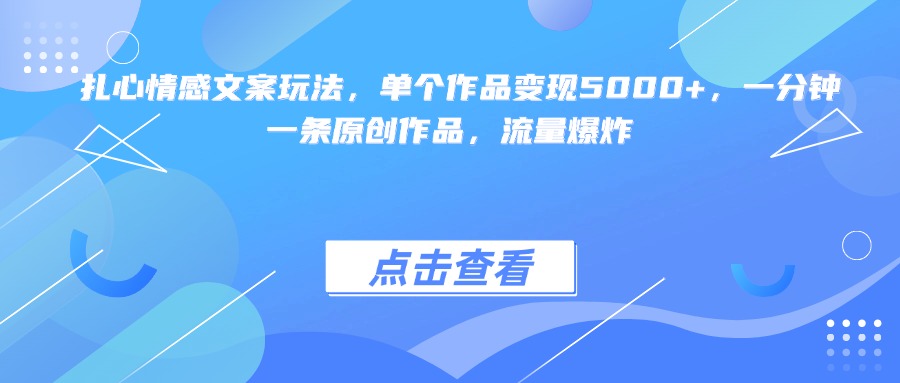 扎心情感文案玩法，单个作品变现5000+，一分钟一条原创作品，流量爆炸-扬明网创