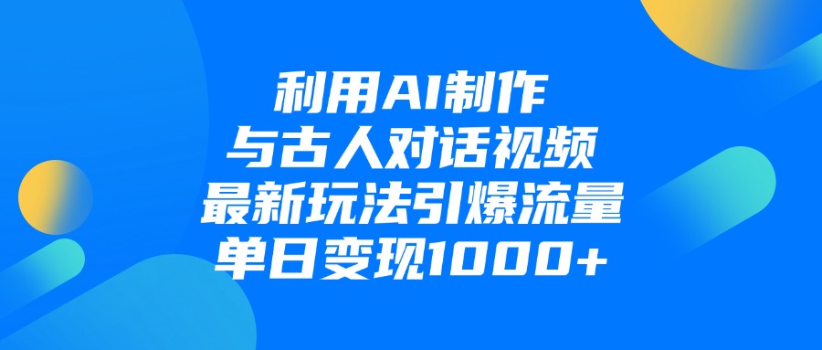 利用AI制作与古人对话的视频,最新玩法引爆流量,单日变现1000+-扬明网创