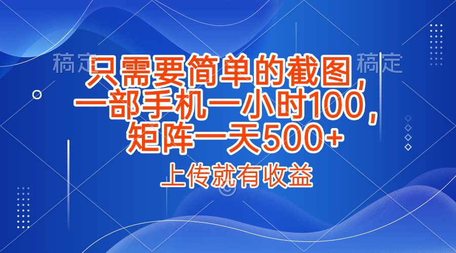 只需要简单的截图,上传就能有收益,一部手机不限地方不限时间,一小时100,矩阵放大一天500+-扬明网创
