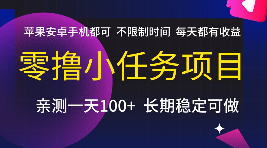 零撸小任务项目,不限制时间,每天都有收益,苹果安卓手机都可,亲测一天100+,长期稳定可做-扬明网创