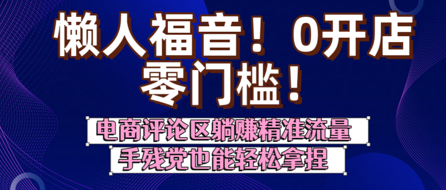 懒人福音!0开店、零门槛!电商评论区躺赚精准流量,手残党也能轻松拿捏-扬明网创